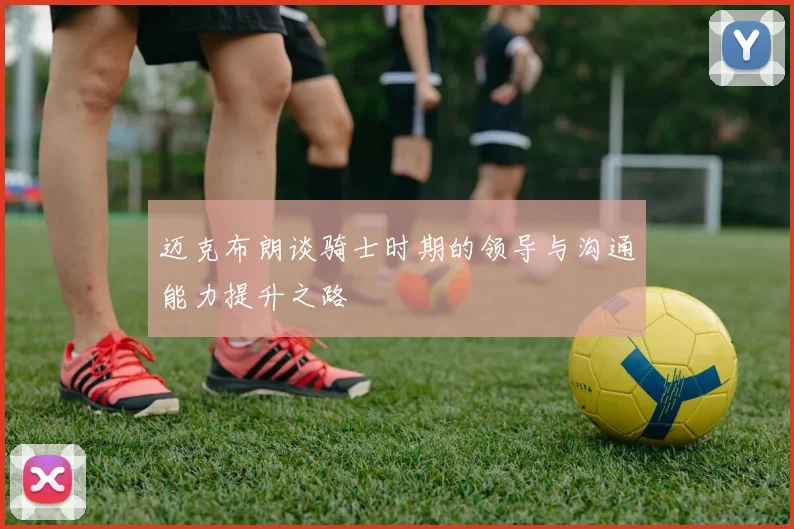 迈克布朗谈骑士时期的领导与沟通能力提升之路