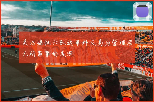 美记痛批六队边角料交易为管理层无所事事的表现