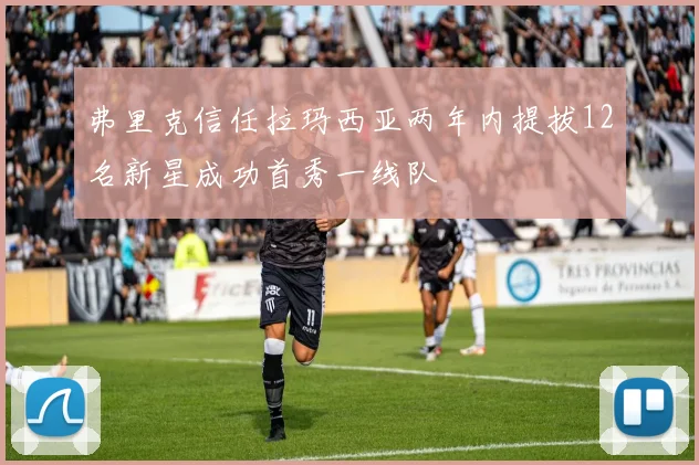 弗里克信任拉玛西亚两年内提拔12名新星成功首秀一线队