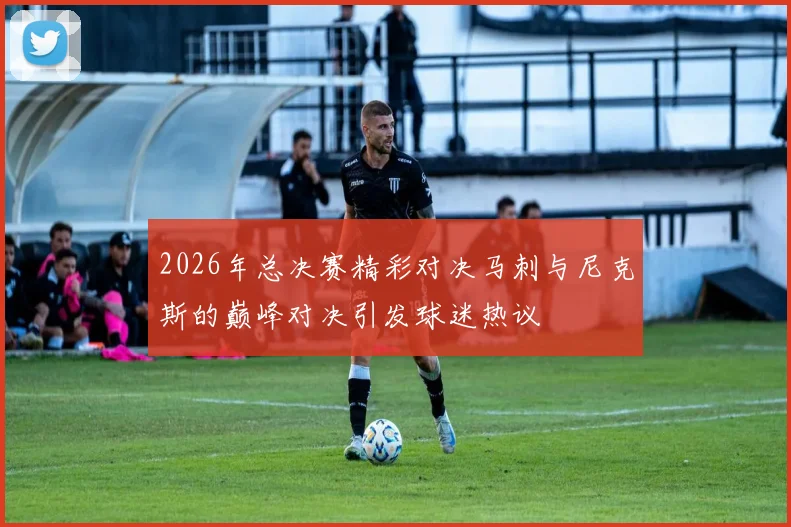 2026年总决赛精彩对决马刺与尼克斯的巅峰对决引发球迷热议