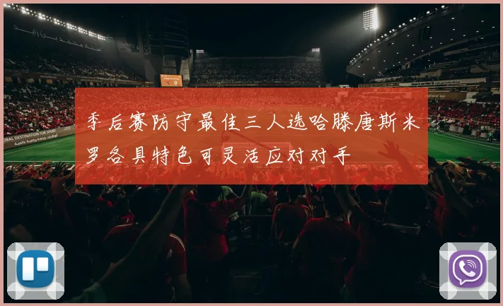 季后赛防守最佳三人选哈滕唐斯米罗各具特色可灵活应对对手
