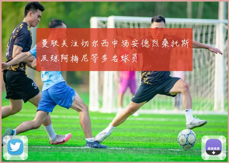 曼联关注切尔西中场安德烈桑托斯及琼阿梅尼等多名球员