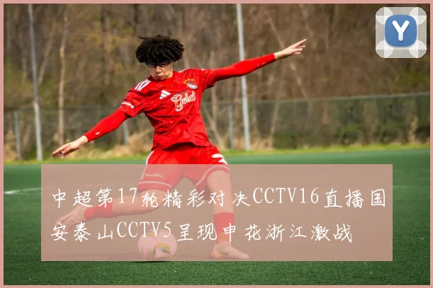 中超第17轮精彩对决CCTV16直播国安泰山CCTV5呈现申花浙江激战