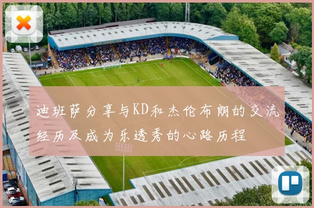 迪班萨分享与KD和杰伦布朗的交流经历及成为乐透秀的心路历程